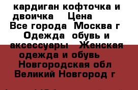 кардиган кофточка и двоичка  › Цена ­ 400 - Все города, Москва г. Одежда, обувь и аксессуары » Женская одежда и обувь   . Новгородская обл.,Великий Новгород г.